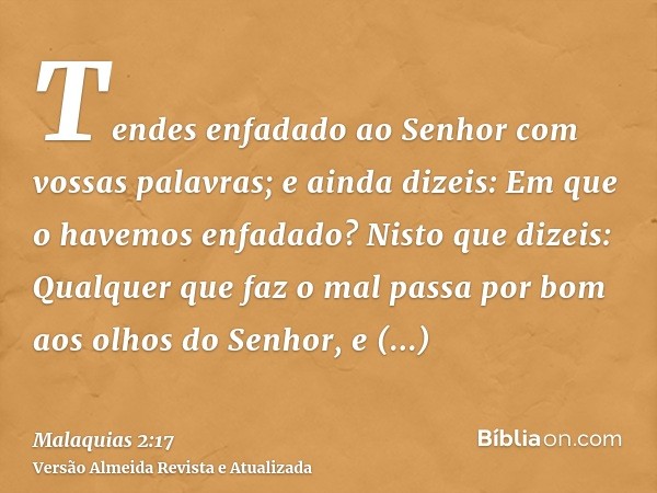 Tendes enfadado ao Senhor com vossas palavras; e ainda dizeis: Em que o havemos enfadado? Nisto que dizeis: Qualquer que faz o mal passa por bom aos olhos do Se