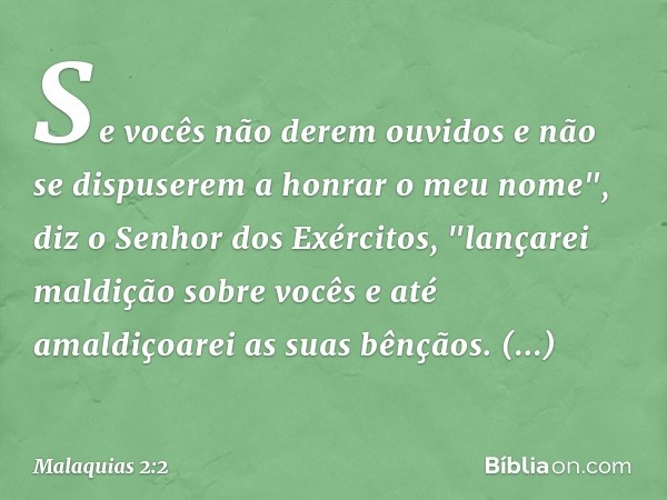 Se vocês não derem ouvi­dos e não se dispuserem a honrar o meu nome", diz o Senhor dos Exércitos, "lançarei maldição sobre vocês e até amaldiçoarei as suas bênç