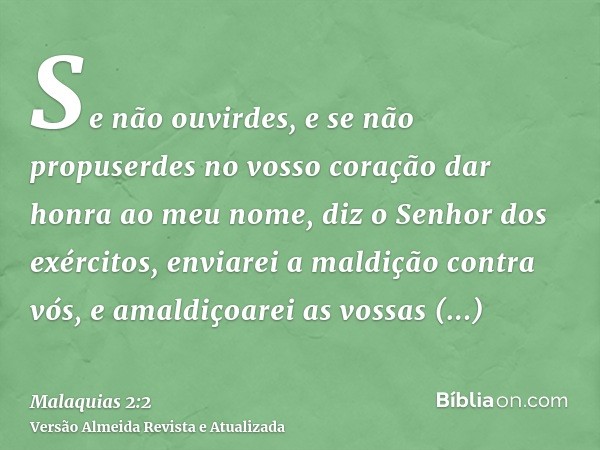 Se não ouvirdes, e se não propuserdes no vosso coração dar honra ao meu nome, diz o Senhor dos exércitos, enviarei a maldição contra vós, e amaldiçoarei as voss