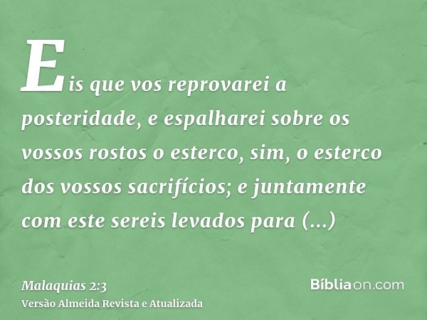 Eis que vos reprovarei a posteridade, e espalharei sobre os vossos rostos o esterco, sim, o esterco dos vossos sacrifícios; e juntamente com este sereis levados