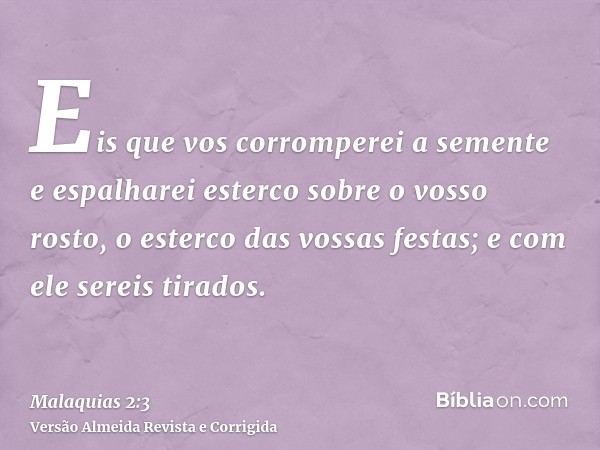 Eis que vos corromperei a semente e espalharei esterco sobre o vosso rosto, o esterco das vossas festas; e com ele sereis tirados.