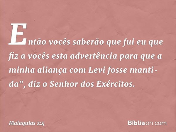 Então vocês saberão que fui eu que fiz a vocês esta advertência para que a minha aliança com Levi fosse manti­da", diz o Senhor dos Exércitos. -- Malaquias 2:4