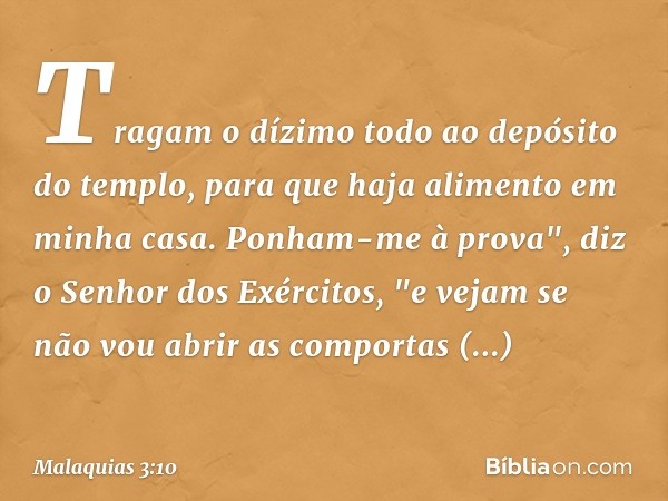 Tragam o dízimo todo ao depósito do templo, para que haja alimento em minha casa. Ponham-me à prova", diz o Senhor dos Exércitos, "e vejam se não vou abrir as c