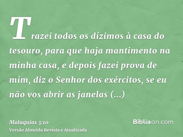 Trazei todos os dízimos à casa do tesouro, para que haja mantimento na minha casa, e depois fazei prova de mim, diz o Senhor dos exércitos, se eu não vos abrir 