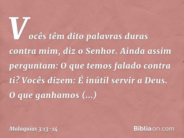 "Vocês têm dito palavras duras contra mim", diz o Senhor. "Ainda assim perguntam: 'O que temos falado contra ti?' "Vocês dizem: 'É inútil servir a Deus. O que g