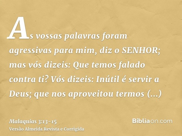 As vossas palavras foram agressivas para mim, diz o SENHOR; mas vós dizeis: Que temos falado contra ti?Vós dizeis: Inútil é servir a Deus; que nos aproveitou te