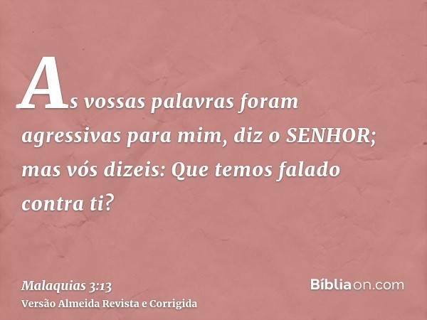 As vossas palavras foram agressivas para mim, diz o SENHOR; mas vós dizeis: Que temos falado contra ti?