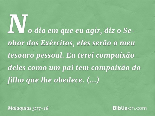 "No dia em que eu agir", diz o Se­nhor dos Exércitos, "eles serão o meu tesouro pessoal. Eu terei compaixão deles como um pai tem compaixão do filho que lhe obe