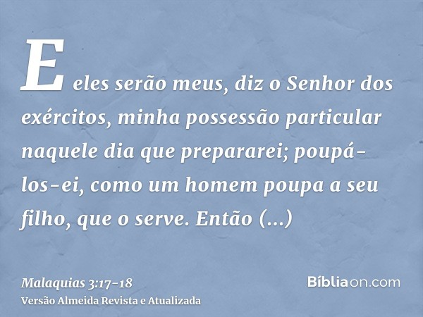 E eles serão meus, diz o Senhor dos exércitos, minha possessão particular naquele dia que prepararei; poupá-los-ei, como um homem poupa a seu filho, que o serve