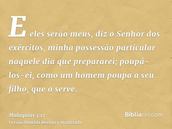 E eles serão meus, diz o Senhor dos exércitos, minha possessão particular naquele dia que prepararei; poupá-los-ei, como um homem poupa a seu filho, que o serve