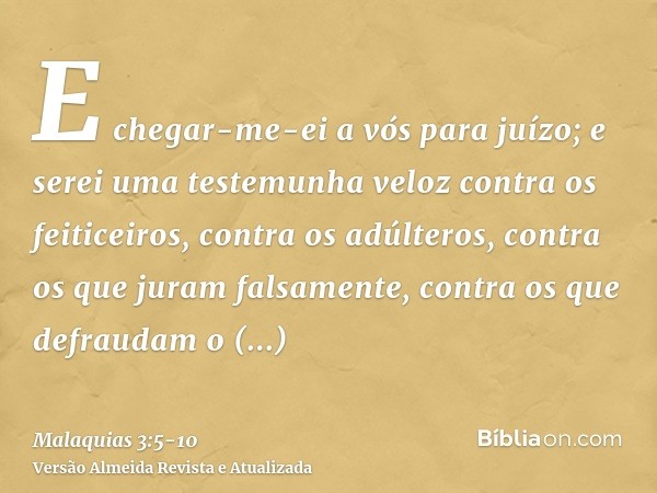 E chegar-me-ei a vós para juízo; e serei uma testemunha veloz contra os feiticeiros, contra os adúlteros, contra os que juram falsamente, contra os que defrauda