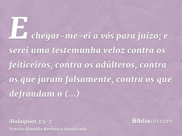 E chegar-me-ei a vós para juízo; e serei uma testemunha veloz contra os feiticeiros, contra os adúlteros, contra os que juram falsamente, contra os que defrauda