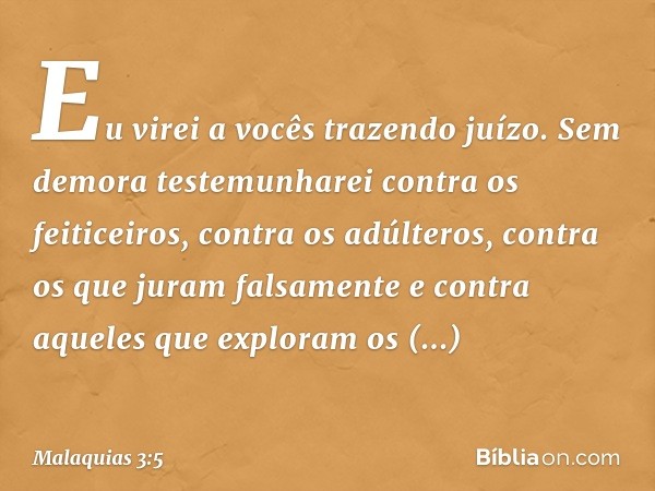 "Eu virei a vocês trazendo juízo. Sem demora testemunharei contra os feiticeiros, contra os adúlteros, contra os que juram falsa­mente e contra aqueles que expl