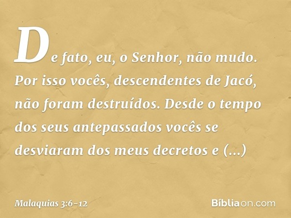 "De fato, eu, o Senhor, não mudo. Por isso vocês, descendentes de Jacó, não foram destruídos. Desde o tempo dos seus antepassados vocês se desviaram dos meus d