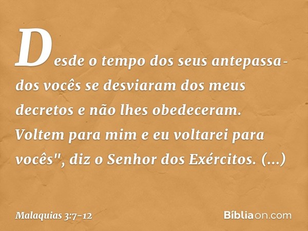 Desde o tempo dos seus antepassa­dos vocês se desviaram dos meus decretos e não lhes obedeceram. Voltem para mim e eu voltarei para vocês", diz o Senhor dos Exé