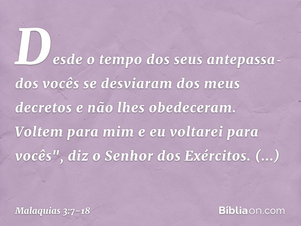 Desde o tempo dos seus antepassados vocês se desviaram dos meus decretos e não lhes obedeceram. Voltem para mim e eu voltarei para vocês", diz o Senhor dos Exé