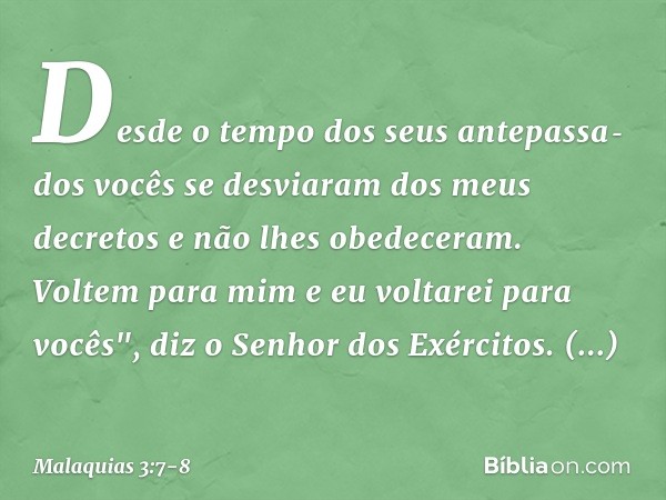 Desde o tempo dos seus antepassa­dos vocês se desviaram dos meus decretos e não lhes obedeceram. Voltem para mim e eu voltarei para vocês", diz o Senhor dos Exé