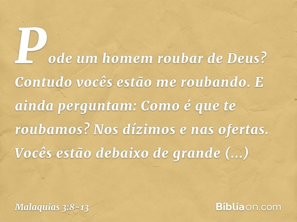 "Pode um homem roubar de Deus? Contudo vocês estão me roubando. E ainda perguntam: 'Como é que te roubamos?' Nos dízimos e nas ofertas. Vocês estão debaixo de g