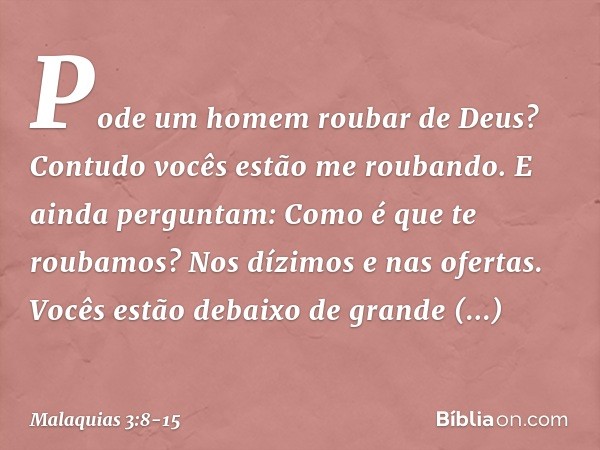 "Pode um homem roubar de Deus? Contudo vocês estão me roubando. E ainda perguntam: 'Como é que te roubamos?' Nos dízimos e nas ofertas. Vocês estão debaixo de g