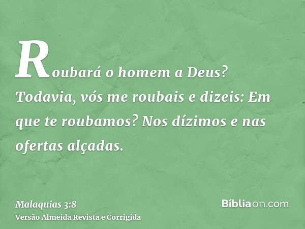 Roubará o homem a Deus? Todavia, vós me roubais e dizeis: Em que te roubamos? Nos dízimos e nas ofertas alçadas.