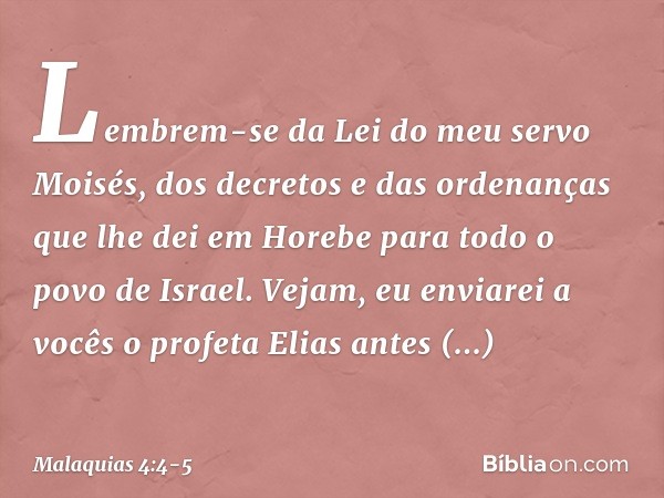 "Lembrem-se da Lei do meu servo Moisés, dos decretos e das ordenanças que lhe dei em Horebe para todo o povo de Israel. "Vejam, eu enviarei a vocês o profeta El