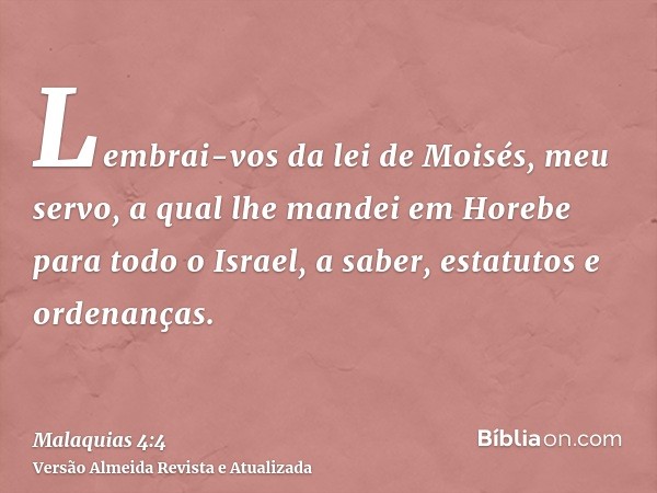 Lembrai-vos da lei de Moisés, meu servo, a qual lhe mandei em Horebe para todo o Israel, a saber, estatutos e ordenanças.