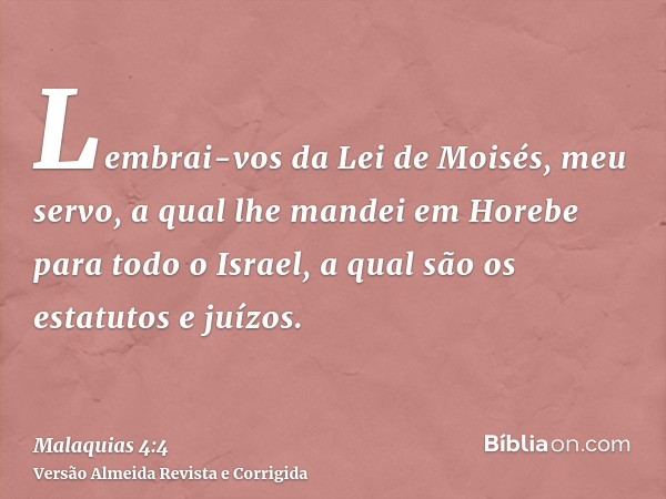 Lembrai-vos da Lei de Moisés, meu servo, a qual lhe mandei em Horebe para todo o Israel, a qual são os estatutos e juízos.