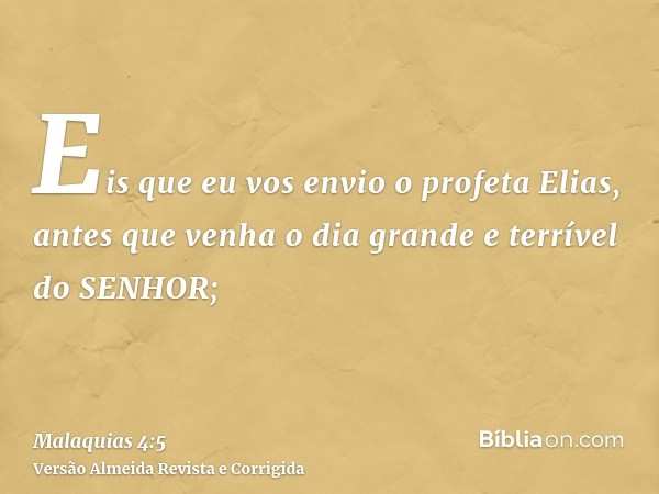 Eis que eu vos envio o profeta Elias, antes que venha o dia grande e terrível do SENHOR;