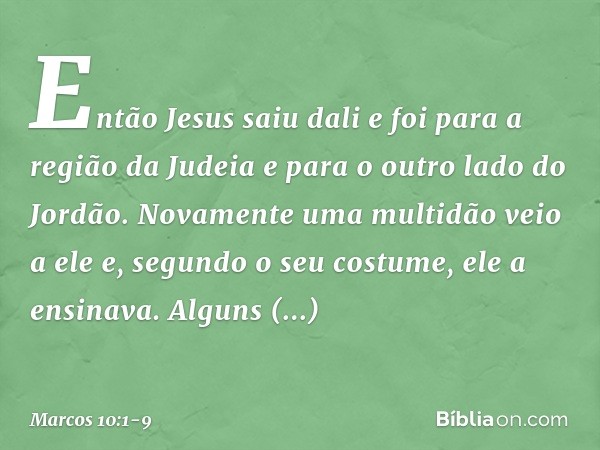 Então Jesus saiu dali e foi para a região da Judeia e para o outro lado do Jordão. Novamente uma multidão veio a ele e, segundo o seu costume, ele a ensinava. A