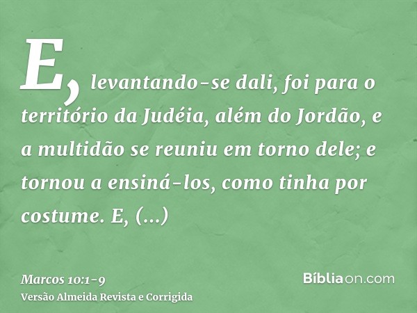 E, levantando-se dali, foi para o território da Judéia, além do Jordão, e a multidão se reuniu em torno dele; e tornou a ensiná-los, como tinha por costume.E, a