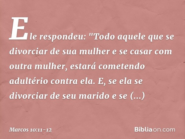 Ele respondeu: "Todo aquele que se divorciar de sua mulher e se casar com outra mulher, estará cometendo adultério contra ela. E, se ela se divorciar de seu mar