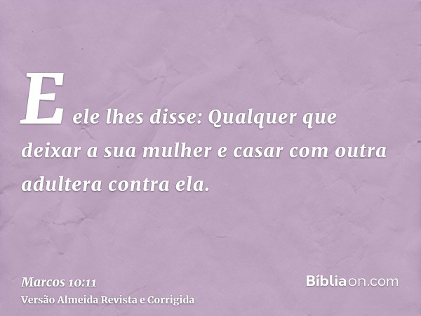 E ele lhes disse: Qualquer que deixar a sua mulher e casar com outra adultera contra ela.