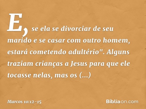 E, se ela se divorciar de seu marido e se casar com outro homem, estará cometendo adultério". Alguns traziam crianças a Jesus para que ele tocasse nelas, mas os