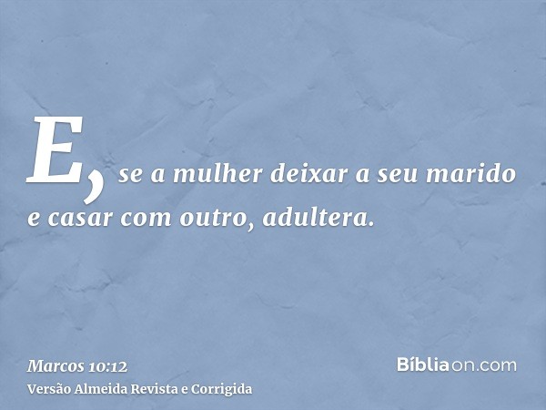 E, se a mulher deixar a seu marido e casar com outro, adultera.