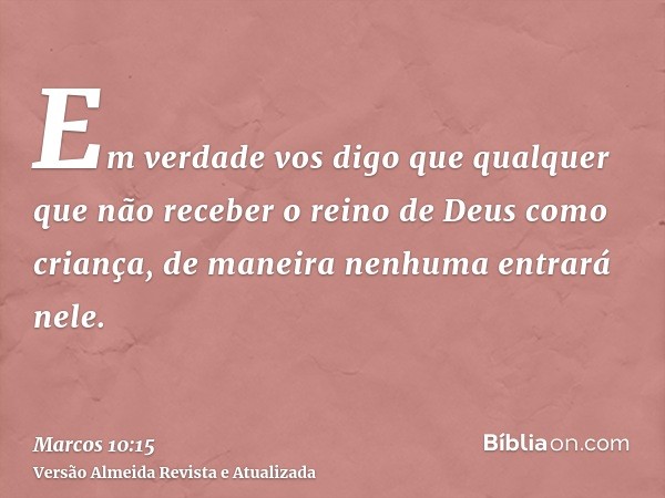 Em verdade vos digo que qualquer que não receber o reino de Deus como criança, de maneira nenhuma entrará nele.