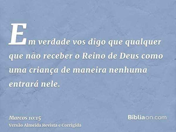 Em verdade vos digo que qualquer que não receber o Reino de Deus como uma criança de maneira nenhuma entrará nele.