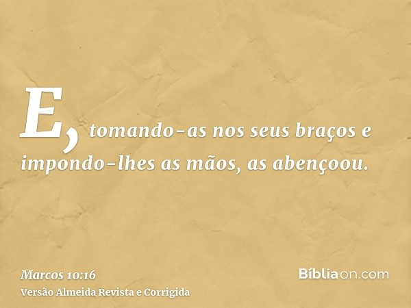 E, tomando-as nos seus braços e impondo-lhes as mãos, as abençoou.