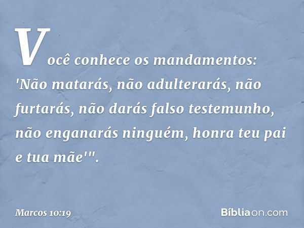 Você conhece os mandamentos: 'Não matarás, não adulterarás, não furtarás, não darás falso testemunho, não enganarás ninguém, honra teu pai e tua mãe'". -- Marco