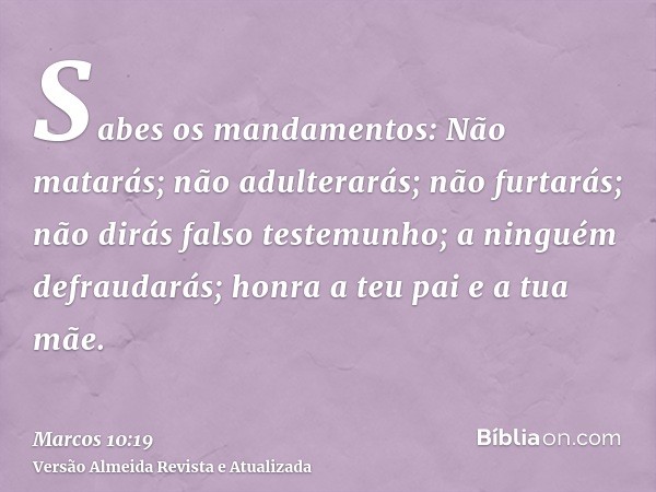 Sabes os mandamentos: Não matarás; não adulterarás; não furtarás; não dirás falso testemunho; a ninguém defraudarás; honra a teu pai e a tua mãe.