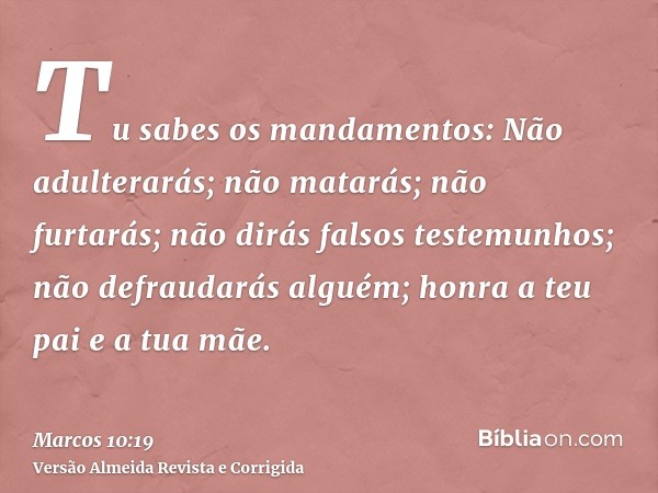 Tu sabes os mandamentos: Não adulterarás; não matarás; não furtarás; não dirás falsos testemunhos; não defraudarás alguém; honra a teu pai e a tua mãe.