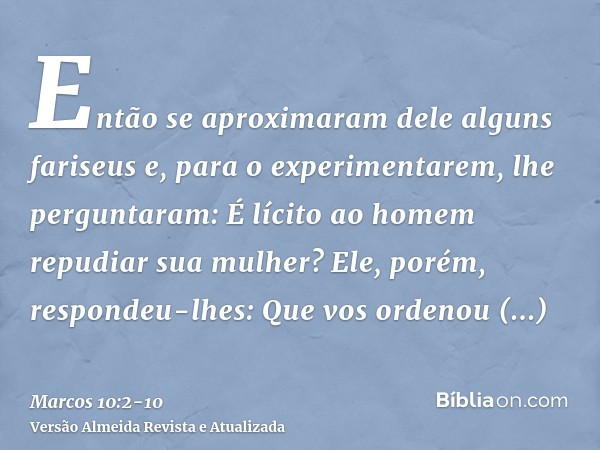 Então se aproximaram dele alguns fariseus e, para o experimentarem, lhe perguntaram: É lícito ao homem repudiar sua mulher?Ele, porém, respondeu-lhes: Que vos o