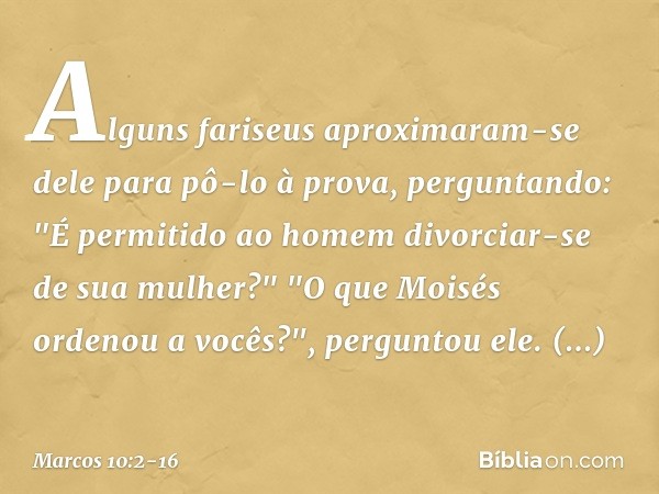 Alguns fariseus aproximaram-se dele para pô-lo à prova, perguntando: "É permitido ao homem divorciar-se de sua mulher?" "O que Moisés ordenou a vocês?", pergunt