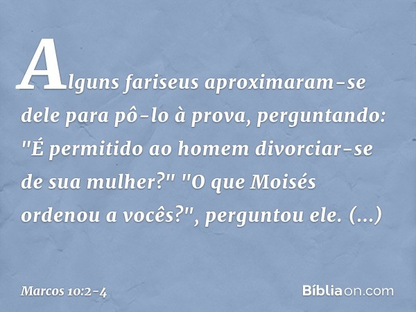 Alguns fariseus aproximaram-se dele para pô-lo à prova, perguntando: "É permitido ao homem divorciar-se de sua mulher?" "O que Moisés ordenou a vocês?", pergunt