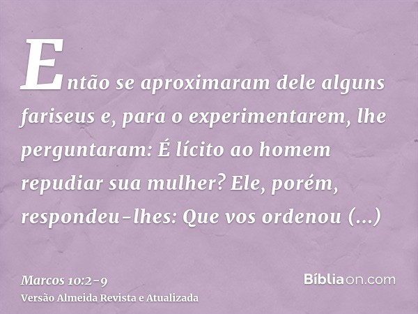 Então se aproximaram dele alguns fariseus e, para o experimentarem, lhe perguntaram: É lícito ao homem repudiar sua mulher?Ele, porém, respondeu-lhes: Que vos o