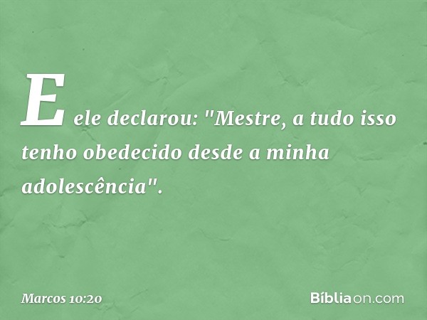 E ele declarou: "Mestre, a tudo isso tenho obedecido desde a minha adolescência". -- Marcos 10:20