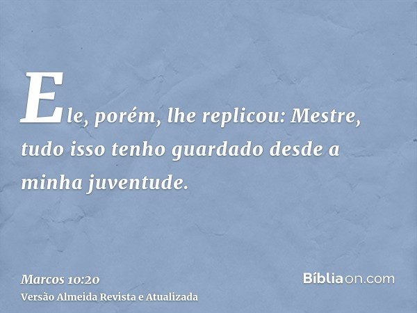 Ele, porém, lhe replicou: Mestre, tudo isso tenho guardado desde a minha juventude.