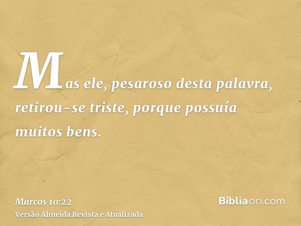 Mas ele, pesaroso desta palavra, retirou-se triste, porque possuía muitos bens.