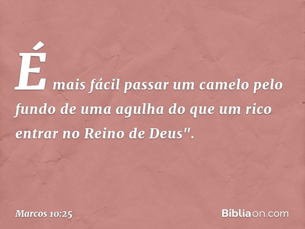 É mais fácil passar um camelo pelo fundo de uma agulha do que um rico entrar no Reino de Deus". -- Marcos 10:25