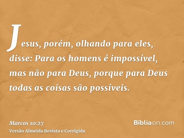 Jesus, porém, olhando para eles, disse: Para os homens é impossível, mas não para Deus, porque para Deus todas as coisas são possíveis.
