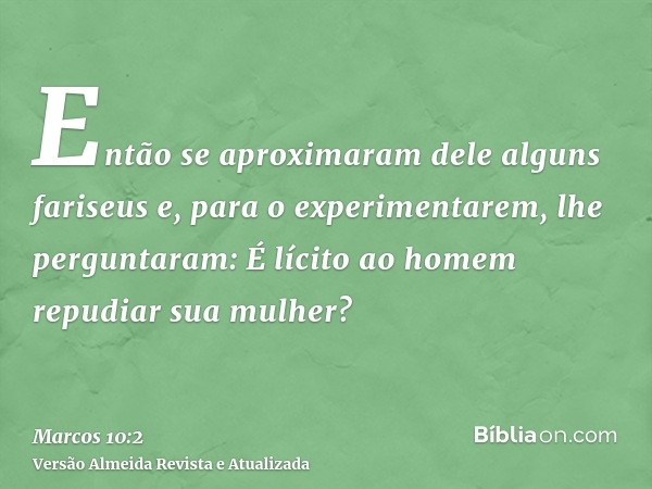 Então se aproximaram dele alguns fariseus e, para o experimentarem, lhe perguntaram: É lícito ao homem repudiar sua mulher?